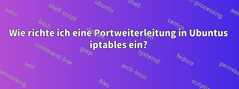 Wie richte ich eine Portweiterleitung in Ubuntus iptables ein?