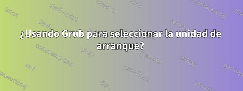 ¿Usando Grub para seleccionar la unidad de arranque?