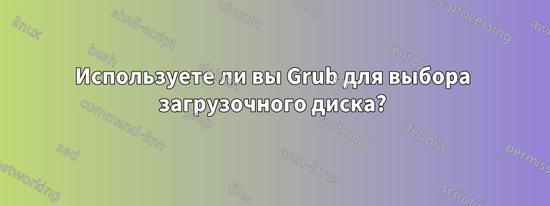 Используете ли вы Grub для выбора загрузочного диска?