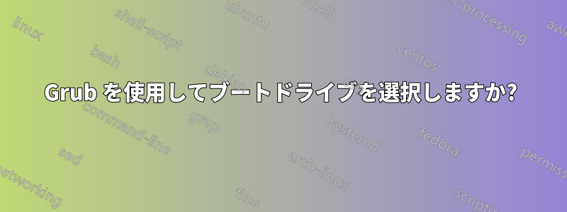 Grub を使用してブートドライブを選択しますか?