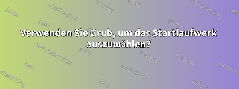 Verwenden Sie Grub, um das Startlaufwerk auszuwählen?