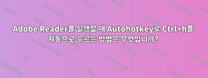 Adobe Reader를 실행할 때 Autohotkey로 Ctrl+h를 자동으로 누르는 방법은 무엇입니까?