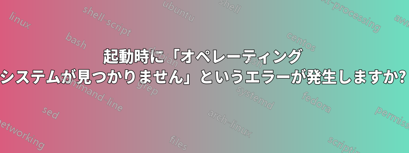 起動時に「オペレーティング システムが見つかりません」というエラーが発生しますか?