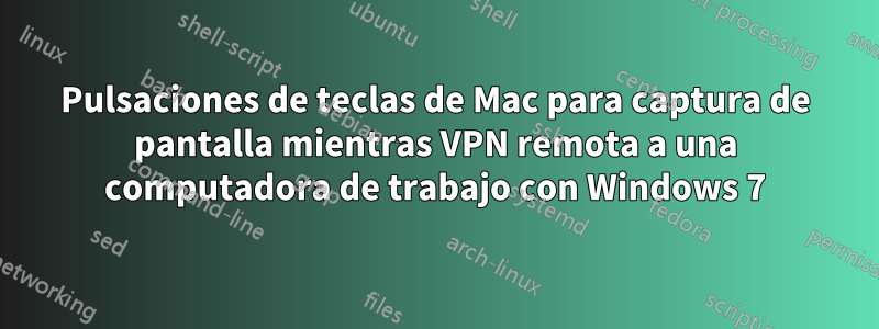 Pulsaciones de teclas de Mac para captura de pantalla mientras VPN remota a una computadora de trabajo con Windows 7