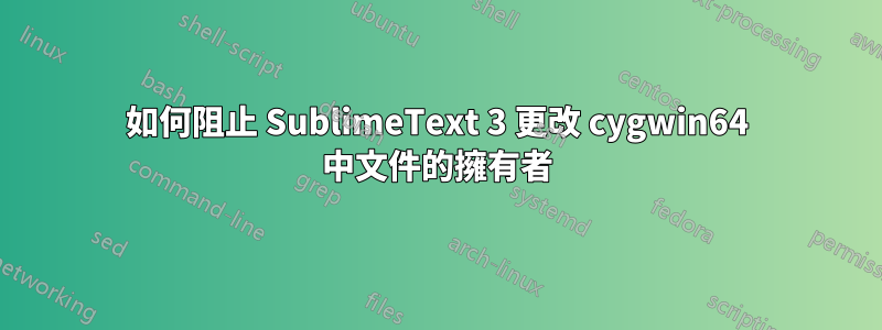 如何阻止 SublimeText 3 更改 cygwin64 中文件的擁有者