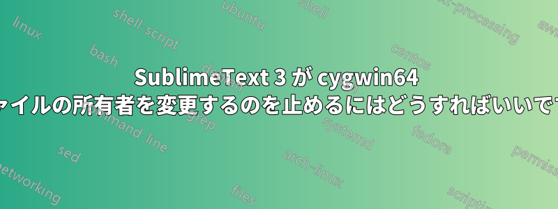 SublimeText 3 が cygwin64 のファイルの所有者を変更するのを止めるにはどうすればいいですか?