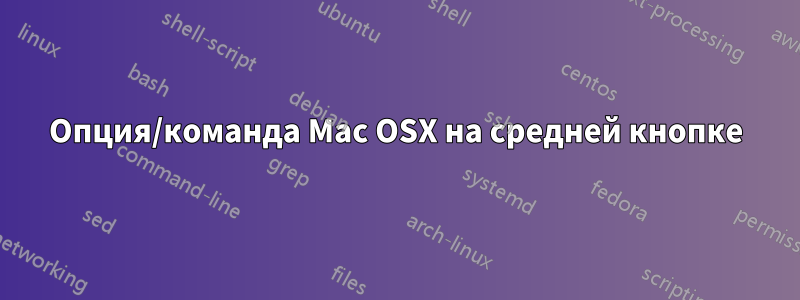 Опция/команда Mac OSX на средней кнопке