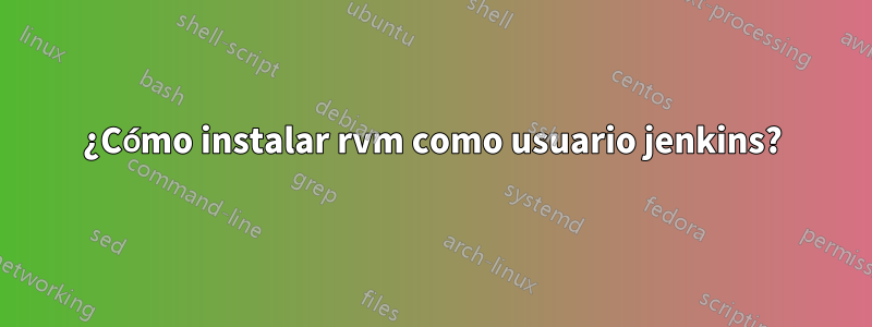 ¿Cómo instalar rvm como usuario jenkins?