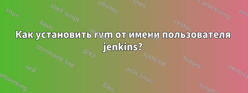 Как установить rvm от имени пользователя jenkins?