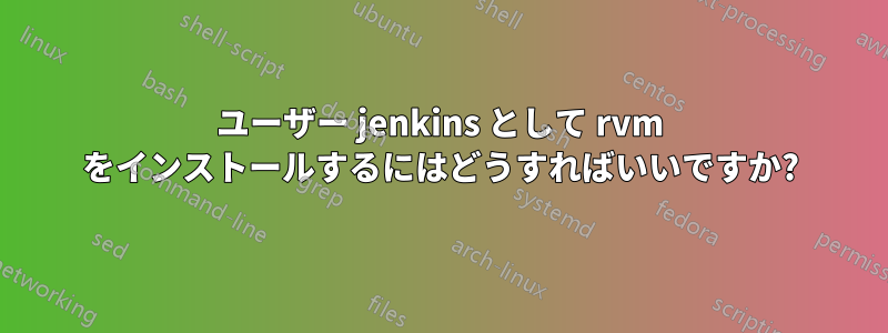 ユーザー jenkins として rvm をインストールするにはどうすればいいですか?