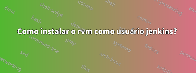 Como instalar o rvm como usuário jenkins?