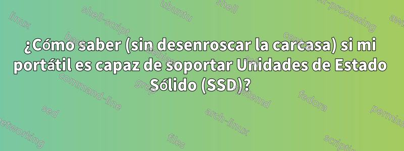 ¿Cómo saber (sin desenroscar la carcasa) si mi portátil es capaz de soportar Unidades de Estado Sólido (SSD)?