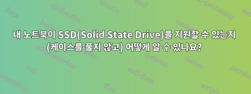 내 노트북이 SSD(Solid State Drive)를 지원할 수 있는지 (케이스를 풀지 않고) 어떻게 알 수 있나요?