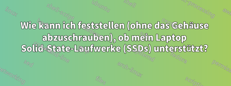 Wie kann ich feststellen (ohne das Gehäuse abzuschrauben), ob mein Laptop Solid-State-Laufwerke (SSDs) unterstützt?