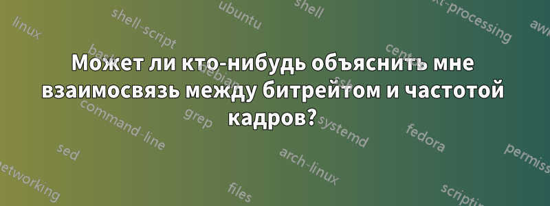 Может ли кто-нибудь объяснить мне взаимосвязь между битрейтом и частотой кадров?