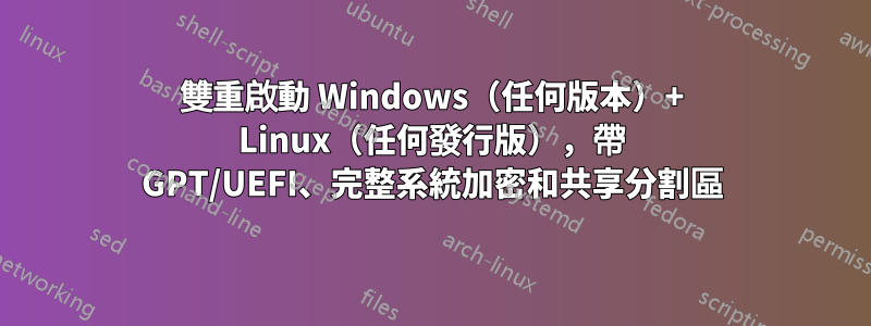 雙重啟動 Windows（任何版本）+ Linux（任何發行版），帶 GPT/UEFI、完整系統加密和共享分割區