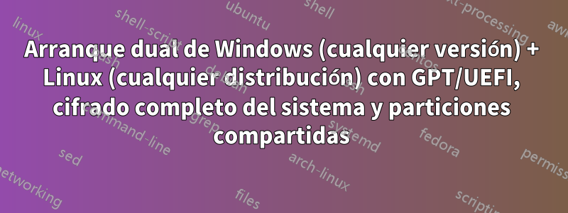 Arranque dual de Windows (cualquier versión) + Linux (cualquier distribución) con GPT/UEFI, cifrado completo del sistema y particiones compartidas