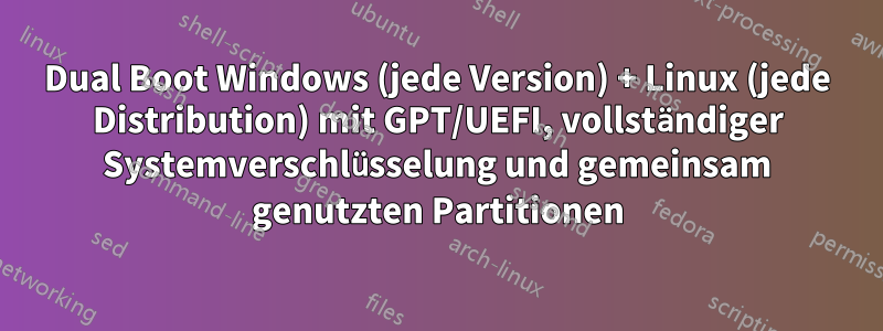 Dual Boot Windows (jede Version) + Linux (jede Distribution) mit GPT/UEFI, vollständiger Systemverschlüsselung und gemeinsam genutzten Partitionen