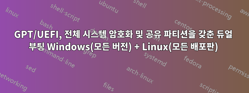 GPT/UEFI, 전체 시스템 암호화 및 공유 파티션을 갖춘 듀얼 부팅 Windows(모든 버전) + Linux(모든 배포판)