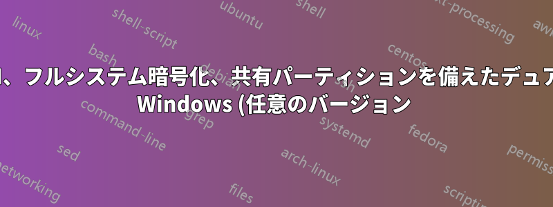 GPT/UEFI、フルシステム暗号化、共有パーティションを備えたデュアルブート Windows (任意のバージョン) + Linux (任意のディストリビューション)