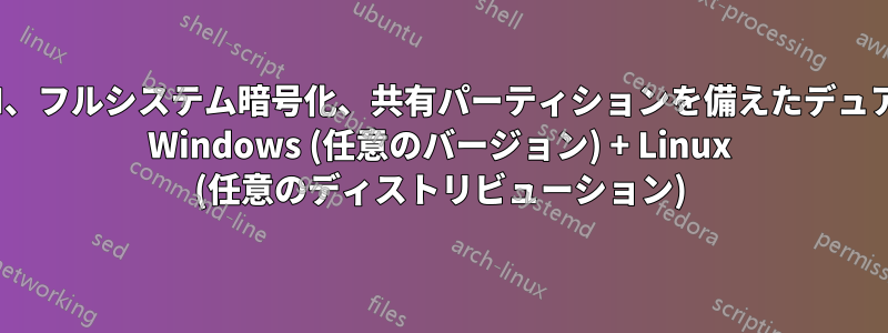 GPT/UEFI、フルシステム暗号化、共有パーティションを備えたデュアルブート Windows (任意のバージョン) + Linux (任意のディストリビューション)