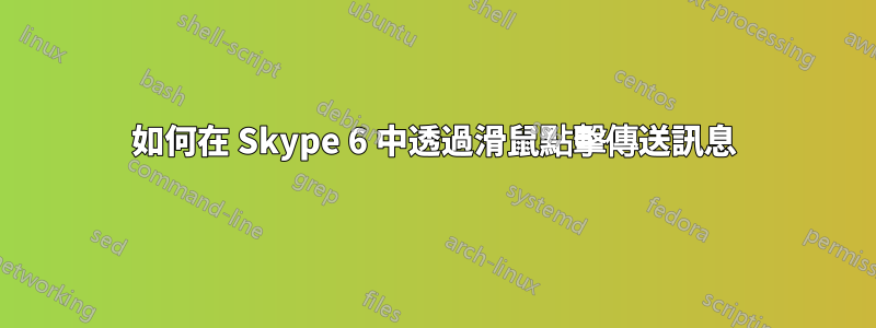 如何在 Skype 6 中透過滑鼠點擊傳送訊息