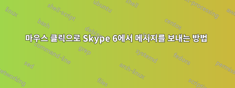 마우스 클릭으로 Skype 6에서 메시지를 보내는 방법