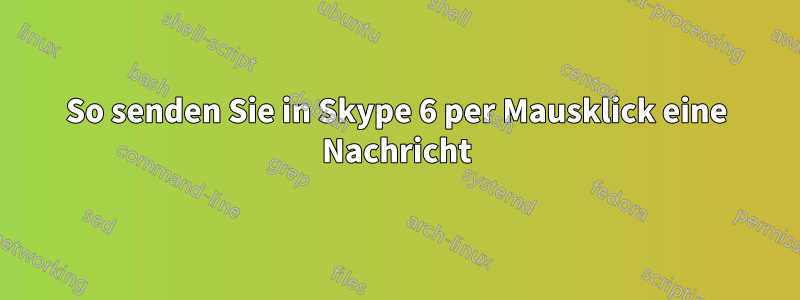 So senden Sie in Skype 6 per Mausklick eine Nachricht