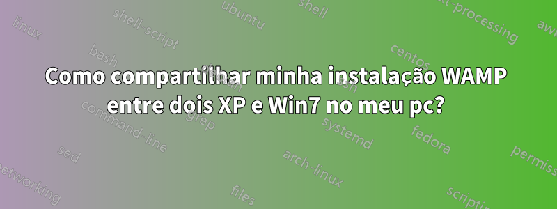 Como compartilhar minha instalação WAMP entre dois XP e Win7 no meu pc?