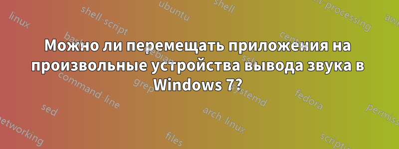 Можно ли перемещать приложения на произвольные устройства вывода звука в Windows 7?