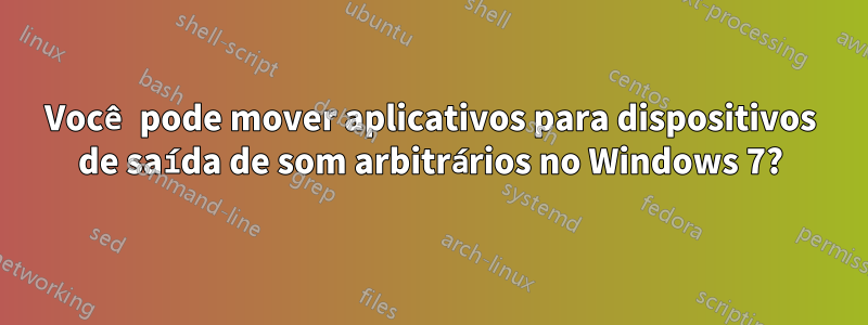 Você pode mover aplicativos para dispositivos de saída de som arbitrários no Windows 7?