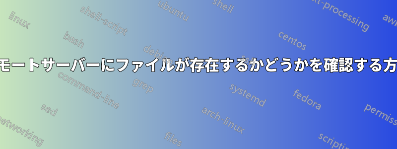 リモートサーバーにファイルが存在するかどうかを確認する方法