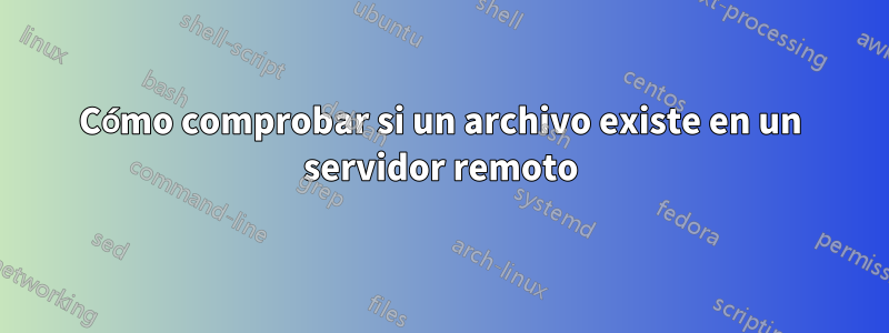 Cómo comprobar si un archivo existe en un servidor remoto