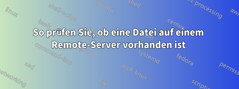 So prüfen Sie, ob eine Datei auf einem Remote-Server vorhanden ist