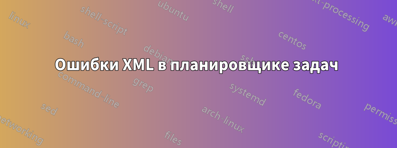 Ошибки XML в планировщике задач