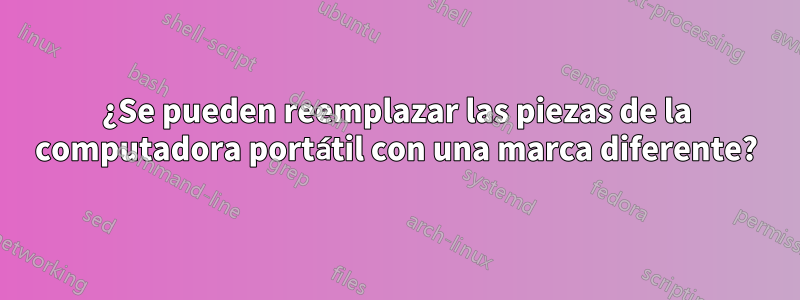 ¿Se pueden reemplazar las piezas de la computadora portátil con una marca diferente?