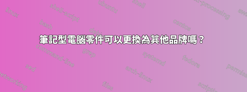 筆記型電腦零件可以更換為其他品牌嗎？