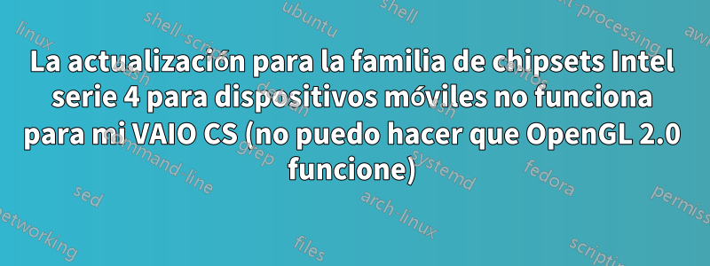 La actualización para la familia de chipsets Intel serie 4 para dispositivos móviles no funciona para mi VAIO CS (no puedo hacer que OpenGL 2.0 funcione)