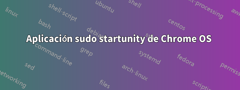 Aplicación sudo startunity de Chrome OS