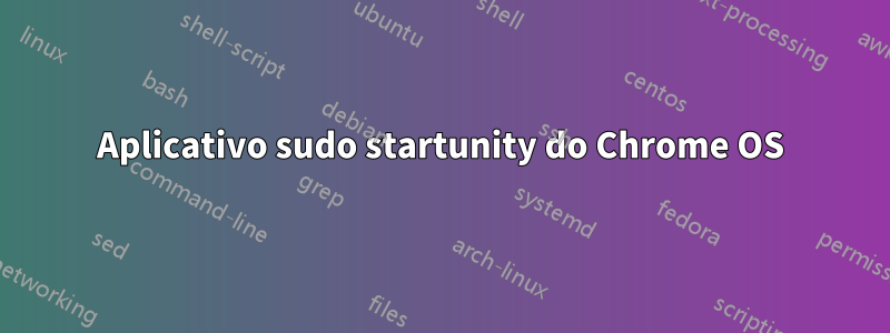 Aplicativo sudo startunity do Chrome OS