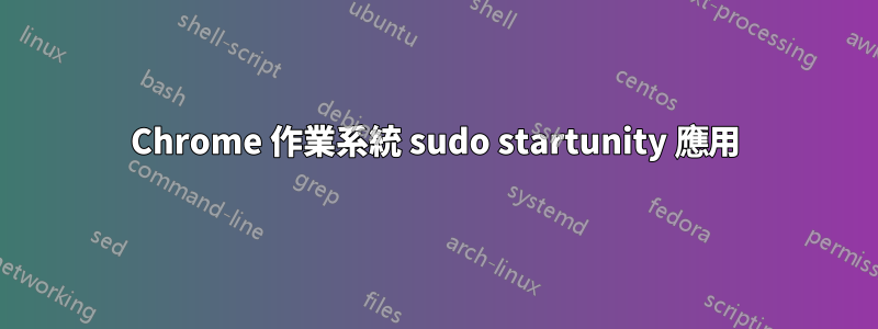 Chrome 作業系統 sudo startunity 應用