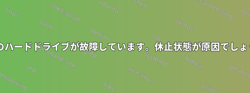 2 番目のハードドライブが故障しています。休止状態が原因でしょうか?