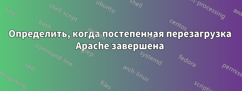 Определить, когда постепенная перезагрузка Apache завершена