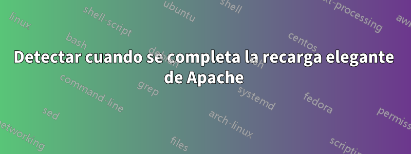 Detectar cuando se completa la recarga elegante de Apache