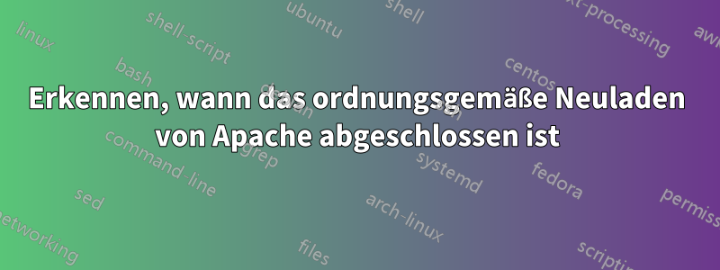 Erkennen, wann das ordnungsgemäße Neuladen von Apache abgeschlossen ist