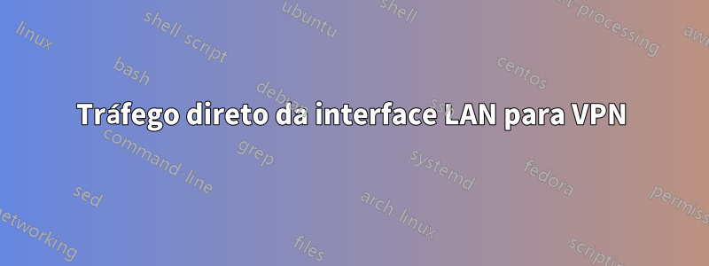 Tráfego direto da interface LAN para VPN