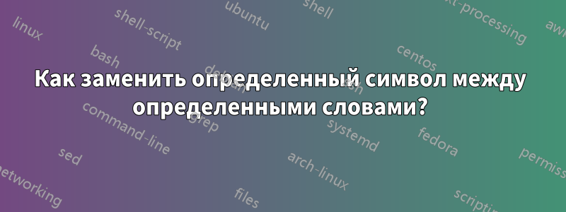 Как заменить определенный символ между определенными словами?