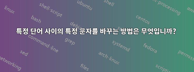 특정 단어 사이의 특정 문자를 바꾸는 방법은 무엇입니까?