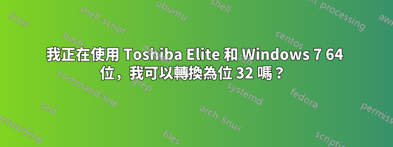 我正在使用 Toshiba Elite 和 Windows 7 64 位，我可以轉換為位 32 嗎？ 