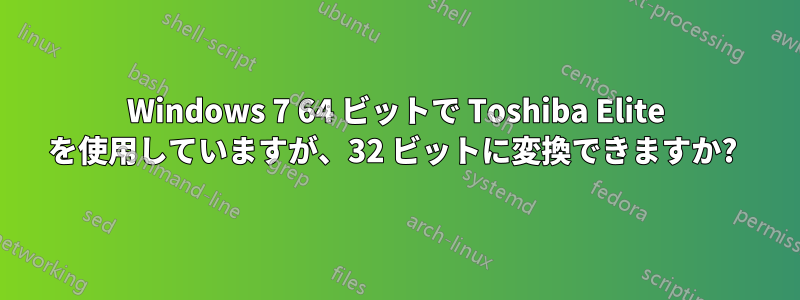 Windows 7 64 ビットで Toshiba Elite を使用していますが、32 ビットに変換できますか? 